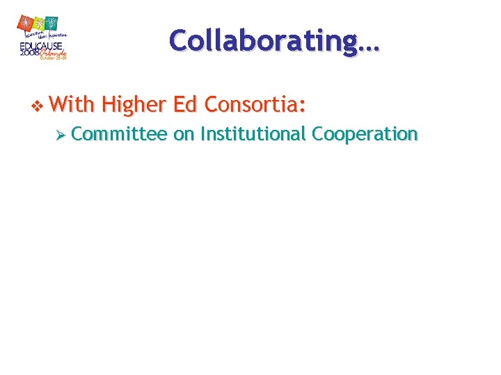 Collaborating… v With Higher Ed Consortia: Ø Committee on Institutional Cooperation Collaborating… v With Higher Ed Consortia: Ø Committee on Institutional Cooperation