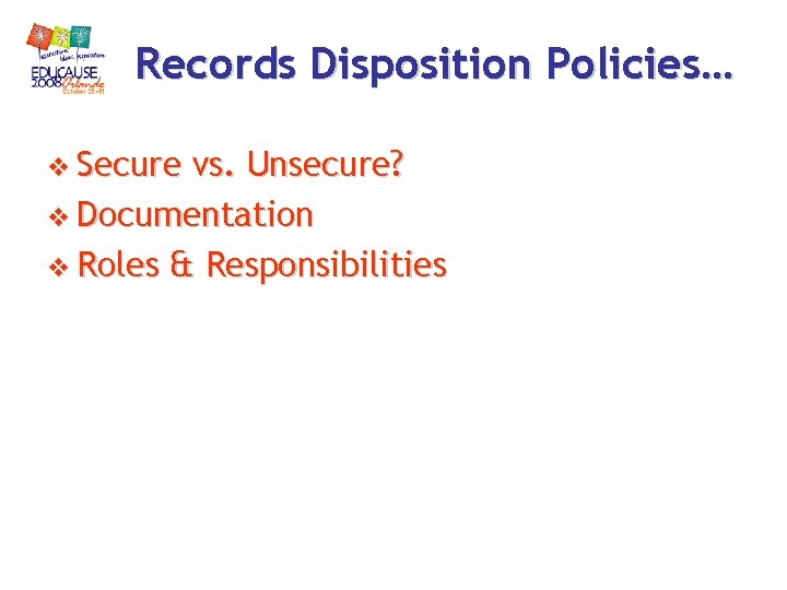 Records Disposition Policies… v Secure vs. Unsecure? v Documentation v Roles & Responsibilities Records Disposition Policies… v Secure vs. Unsecure? v Documentation v Roles & Responsibilities