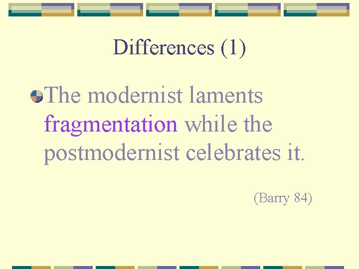 Differences (1) The modernist laments fragmentation while the postmodernist celebrates it. (Barry 84) 