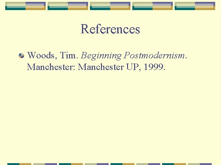 References Woods, Tim. Beginning Postmodernism. Manchester: Manchester UP, 1999. 