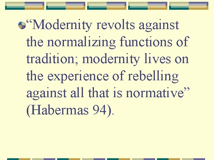 “Modernity revolts against the normalizing functions of tradition; modernity lives on the experience of