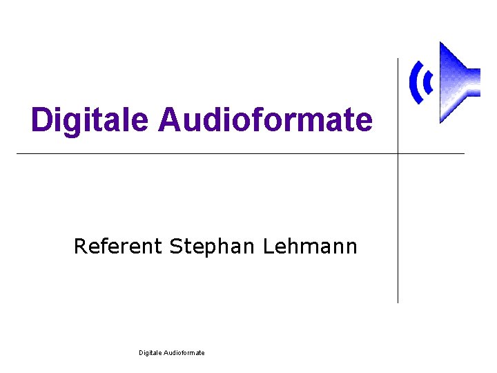 Digitale Audioformate Referent Stephan Lehmann Digitale Audioformate 