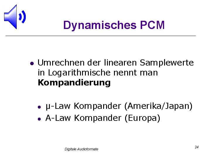 Dynamisches PCM l Umrechnen der linearen Samplewerte in Logarithmische nennt man Kompandierung l l
