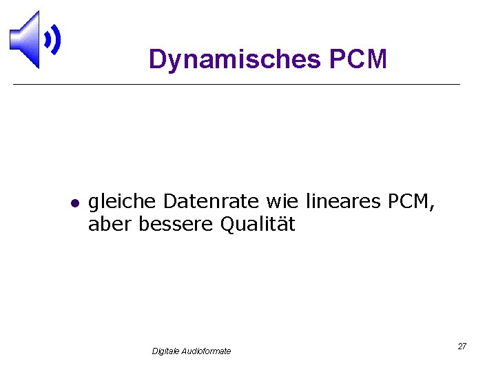 Dynamisches PCM l gleiche Datenrate wie lineares PCM, aber bessere Qualität Digitale Audioformate 27