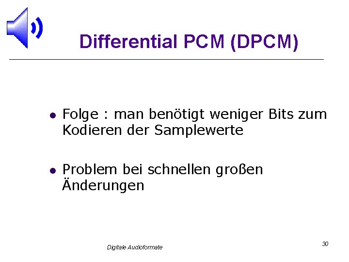 Differential PCM (DPCM) l l Folge : man benötigt weniger Bits zum Kodieren der