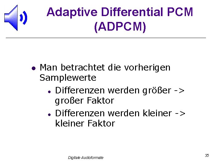 Adaptive Differential PCM (ADPCM) l Man betrachtet die vorherigen Samplewerte l Differenzen werden größer