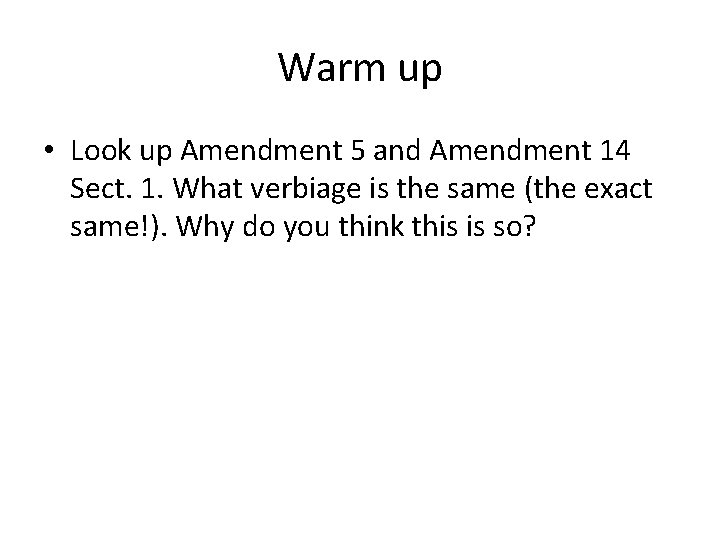 Warm up • Look up Amendment 5 and Amendment 14 Sect. 1. What verbiage