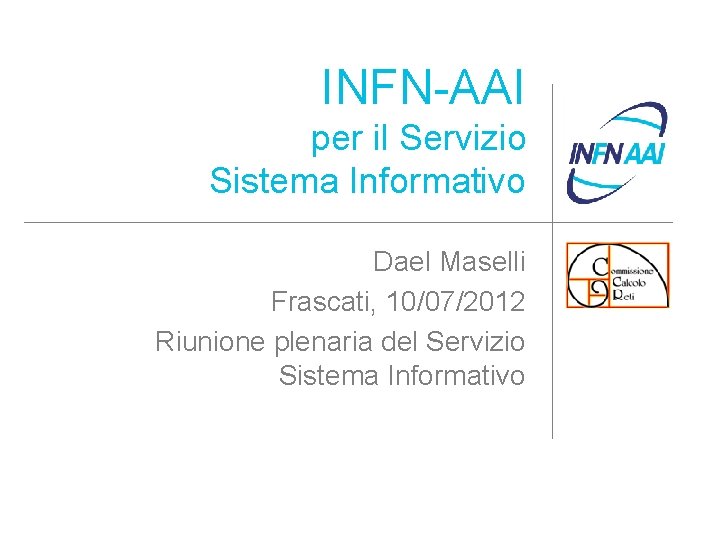 INFN-AAI per il Servizio Sistema Informativo Dael Maselli Frascati, 10/07/2012 Riunione plenaria del Servizio