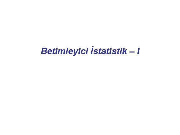 Betimleyici İstatistik – I 