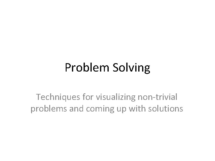 Problem Solving Techniques for visualizing non-trivial problems and coming up with solutions 