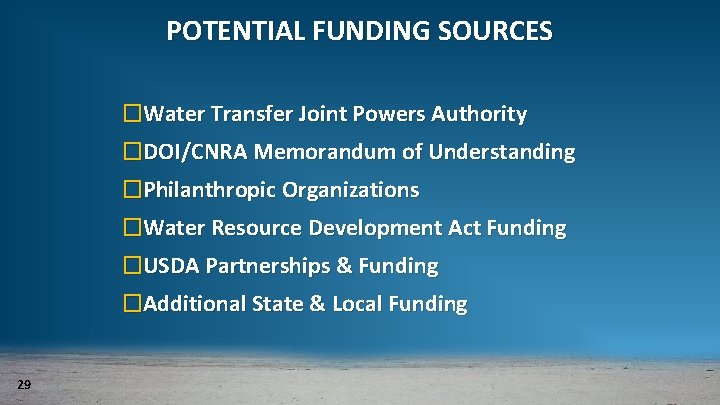 POTENTIAL FUNDING SOURCES �Water Transfer Joint Powers Authority �DOI/CNRA Memorandum of Understanding �Philanthropic Organizations