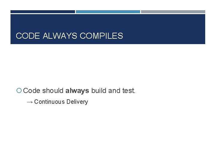 CODE ALWAYS COMPILES Code should always build and test. → Continuous Delivery 