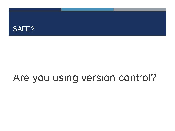 SAFE? Are you using version control? 