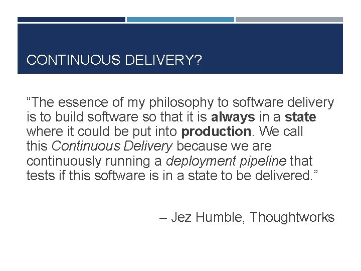 CONTINUOUS DELIVERY? “The essence of my philosophy to software delivery is to build software