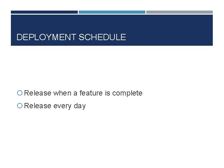 DEPLOYMENT SCHEDULE Release when a feature is complete Release every day 