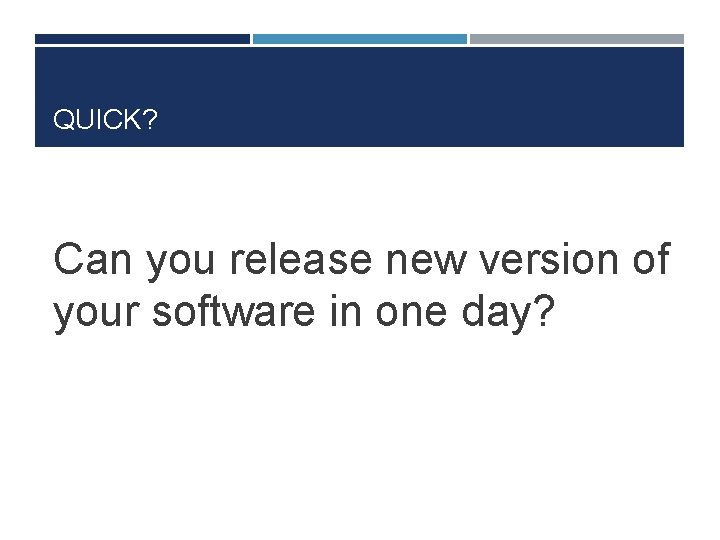 QUICK? Can you release new version of your software in one day? 