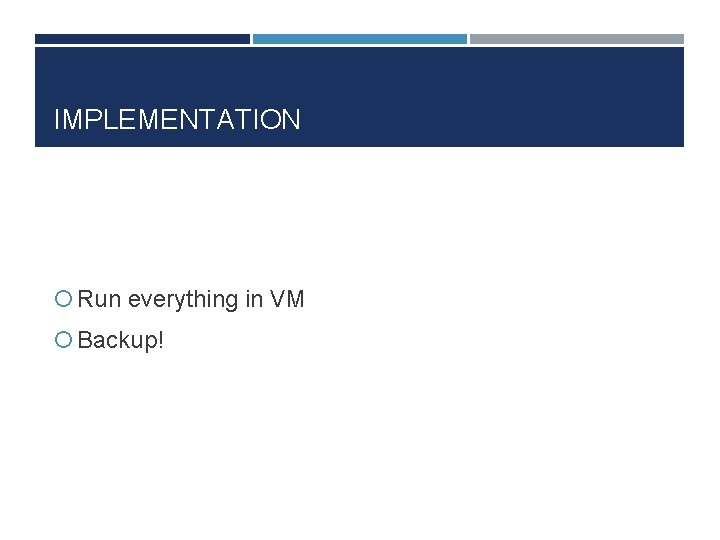 IMPLEMENTATION Run everything in VM Backup! 