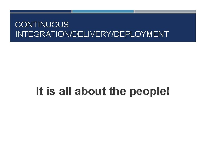 CONTINUOUS INTEGRATION/DELIVERY/DEPLOYMENT It is all about the people! 