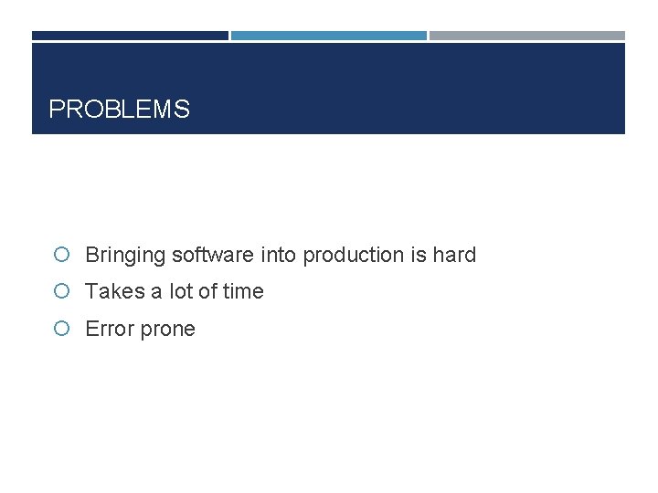 PROBLEMS Bringing software into production is hard Takes a lot of time Error prone