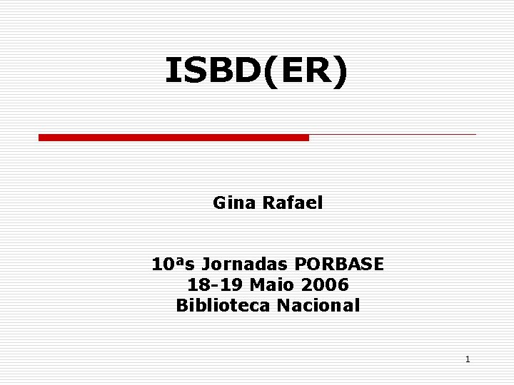 ISBD(ER) Gina Rafael 10ªs Jornadas PORBASE 18 -19 Maio 2006 Biblioteca Nacional 1 
