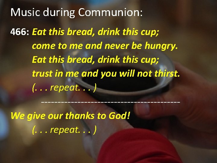 Music during Communion: 466: Eat this bread, drink this cup; come to me and