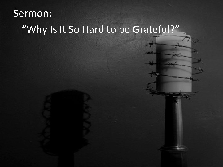 Sermon: “Why Is It So Hard to be Grateful? ” 