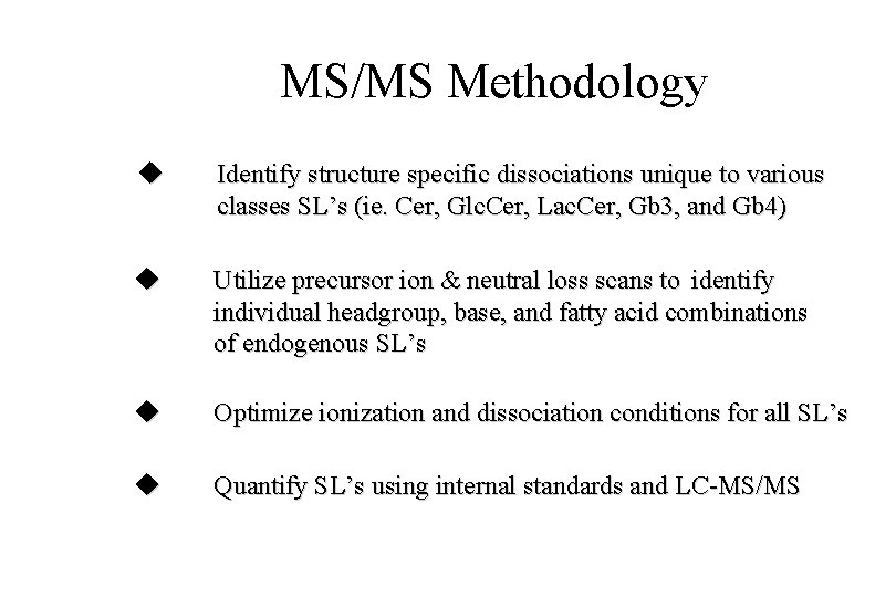 MS/MS Methodology Identify structure specific dissociations unique to various classes SL’s (ie. Cer, Glc.