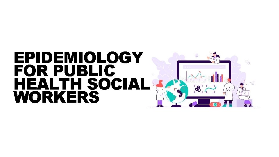 EPIDEMIOLOGY FOR PUBLIC HEALTH SOCIAL WORKERS 