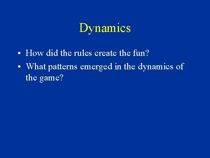 Dynamics • How did the rules create the fun? • What patterns emerged in