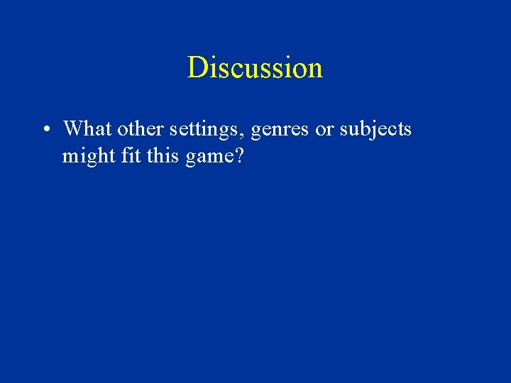 Discussion • What other settings, genres or subjects might fit this game? 