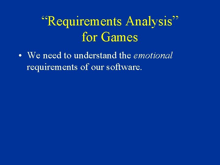 “Requirements Analysis” for Games • We need to understand the emotional requirements of our