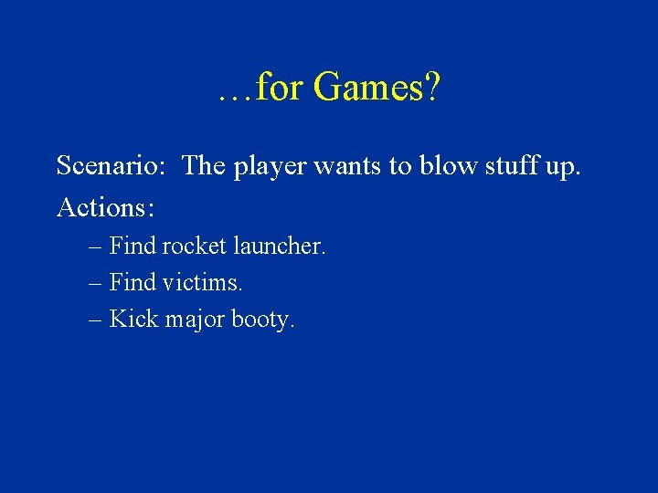 …for Games? Scenario: The player wants to blow stuff up. Actions: – Find rocket