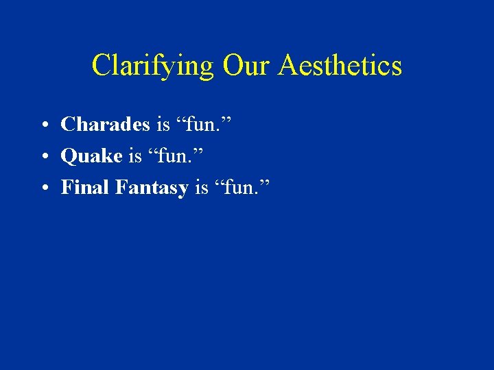 Clarifying Our Aesthetics • Charades is “fun. ” • Quake is “fun. ” •