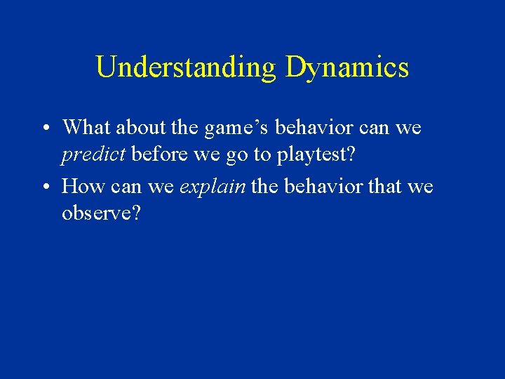 Understanding Dynamics • What about the game’s behavior can we predict before we go