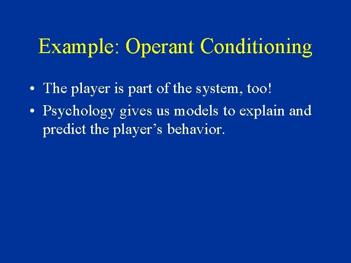 Example: Operant Conditioning • The player is part of the system, too! • Psychology
