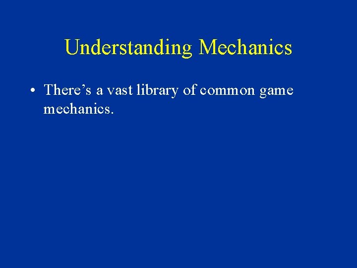 Understanding Mechanics • There’s a vast library of common game mechanics. 