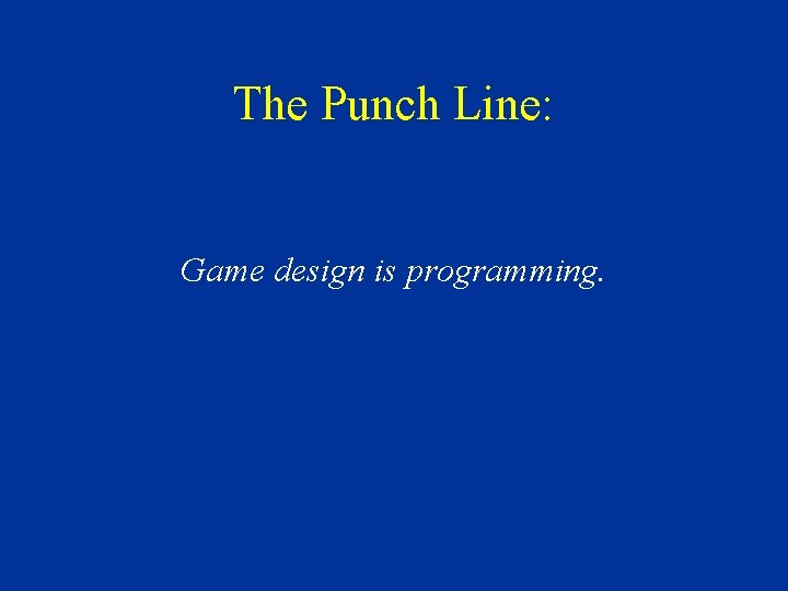 The Punch Line: Game design is programming. 