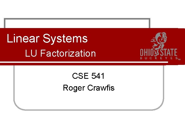 Linear Systems LU Factorization CSE 541 Roger Crawfis 