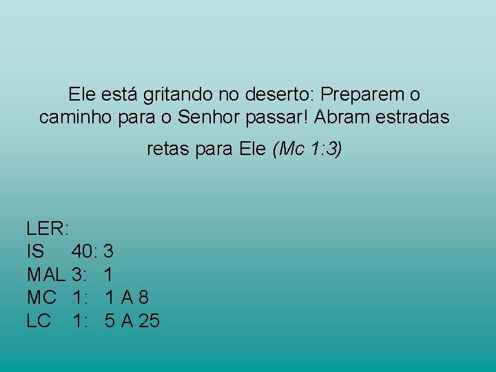 Ele está gritando no deserto: Preparem o caminho para o Senhor passar! Abram estradas