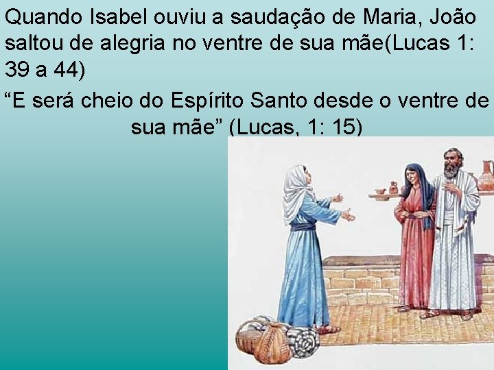 Quando Isabel ouviu a saudação de Maria, João saltou de alegria no ventre de