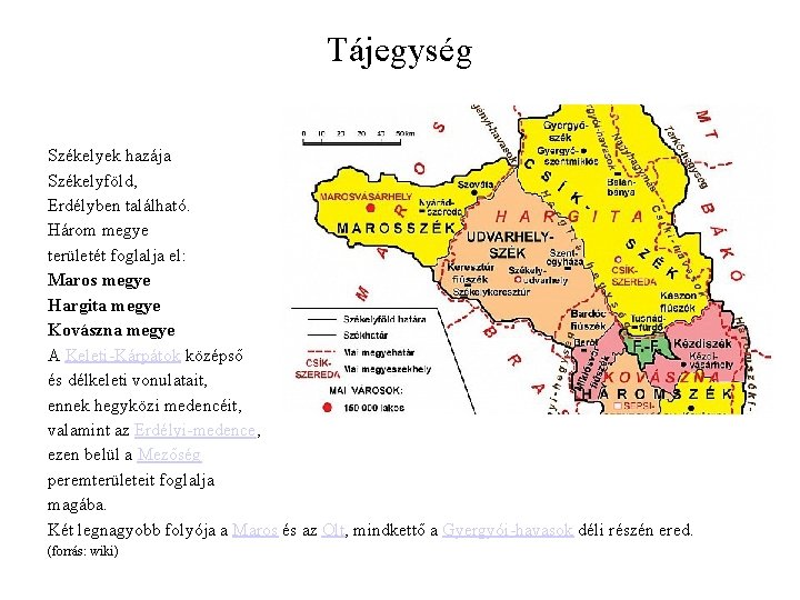 Tájegység Székelyek hazája Székelyföld, Erdélyben található. Három megye területét foglalja el: Maros megye Hargita