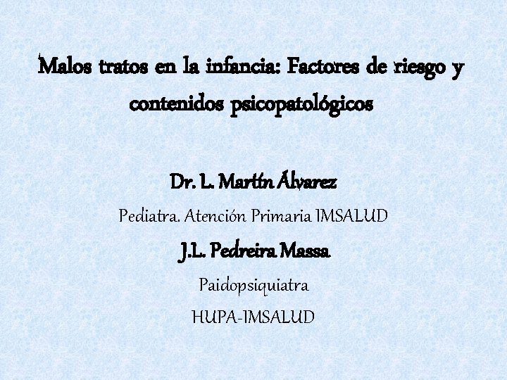 Malos tratos en la infancia: Factores de riesgo y contenidos psicopatológicos Dr. L. Martín Malos tratos en la infancia: Factores de riesgo y contenidos psicopatológicos Dr. L. Martín