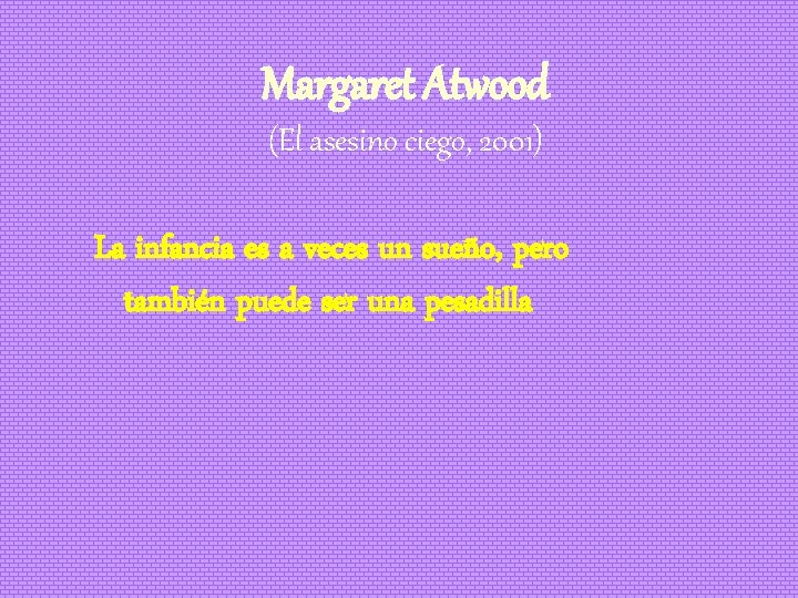 Margaret Atwood (El asesino ciego, 2001) La infancia es a veces un sueño, pero Margaret Atwood (El asesino ciego, 2001) La infancia es a veces un sueño, pero