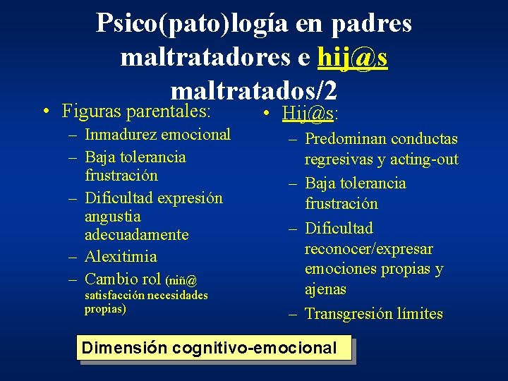Psico(pato)logía en padres maltratadores e hij@s maltratados/2 • Figuras parentales: – Inmadurez emocional – Psico(pato)logía en padres maltratadores e hij@s maltratados/2 • Figuras parentales: – Inmadurez emocional –