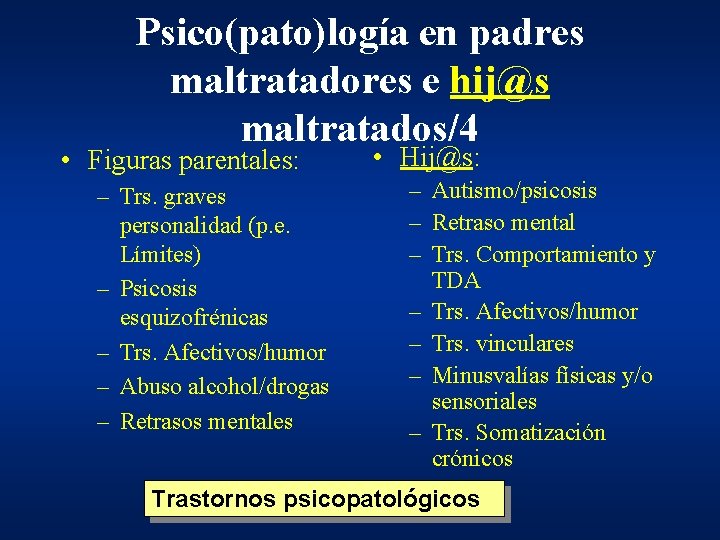 Psico(pato)logía en padres maltratadores e hij@s maltratados/4 • Figuras parentales: – Trs. graves personalidad Psico(pato)logía en padres maltratadores e hij@s maltratados/4 • Figuras parentales: – Trs. graves personalidad