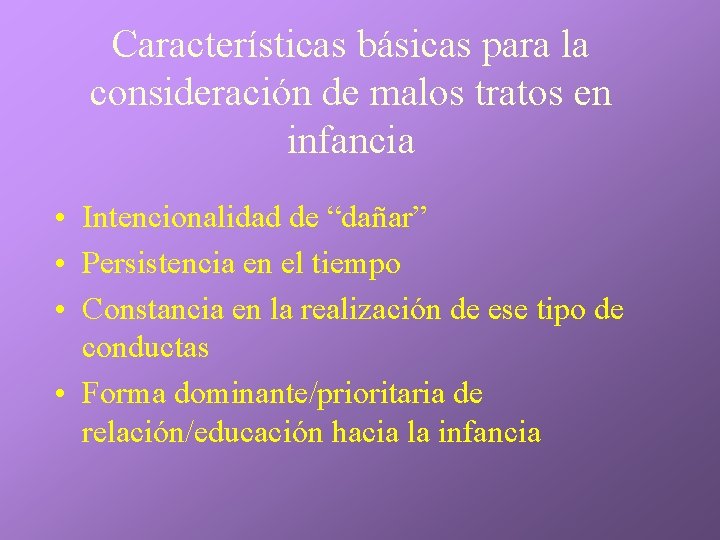 Características básicas para la consideración de malos tratos en infancia • Intencionalidad de “dañar” Características básicas para la consideración de malos tratos en infancia • Intencionalidad de “dañar”