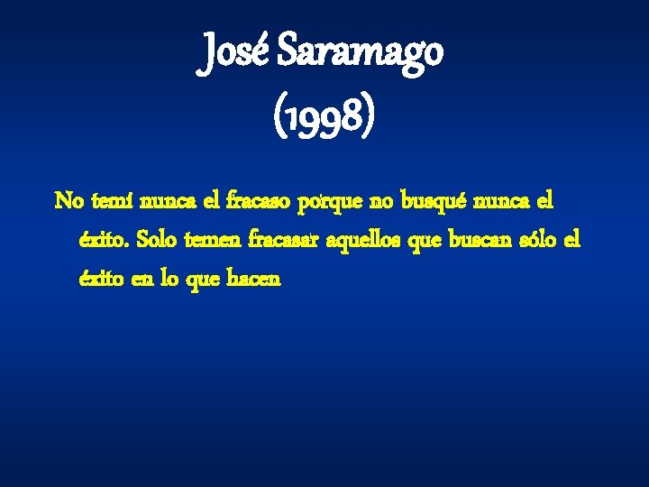 José Saramago (1998) No temí nunca el fracaso porque no busqué nunca el éxito. José Saramago (1998) No temí nunca el fracaso porque no busqué nunca el éxito.
