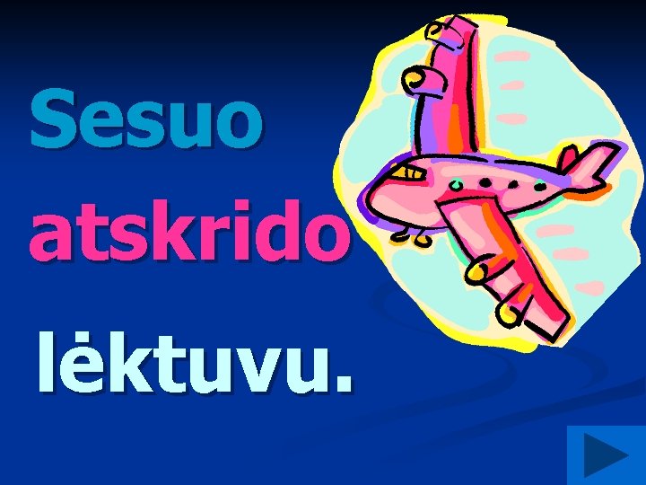 Sesuo atskrido kuo? lėktuvu. 