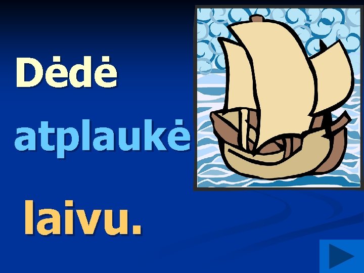 Dėdė atplaukė kuo? laivu. 