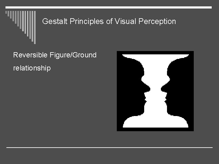 Gestalt Principles of Visual Perception Reversible Figure/Ground relationship 